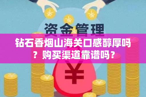 钻石香烟山海关口感醇厚吗？购买渠道靠谱吗？