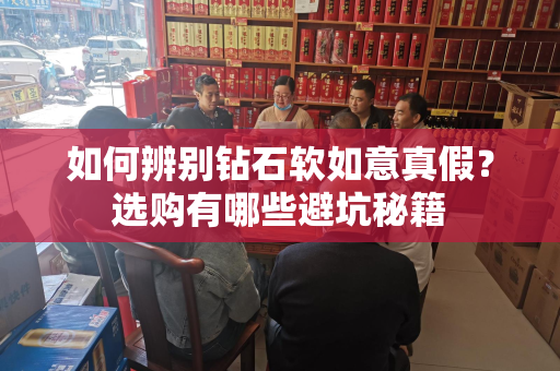 如何辨别钻石软如意真假？选购有哪些避坑秘籍
